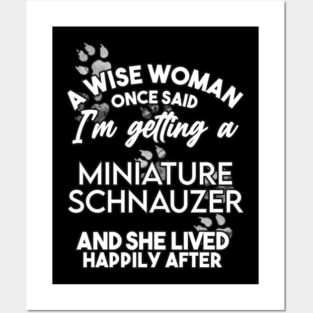 A wise woman once said i'm getting an miniature schnauzer and she lived happily after . Perfect fitting present for mom girlfriend mother boyfriend mama gigi nana mum uncle dad father friend him or her Wall Art by SerenityByAlex